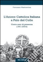 L'Azione Cattolica Italiana a Palo del Colle. Cento anni di presenza (1911-2014) libro