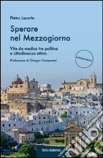 Sperare nel Mezzogiorno. Vita da medico tra politica e cittadinanza attiva libro