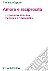Amore e reciprocità. Un percorso filosofico tra il reale e l'impossibile libro di Caputo Annalisa
