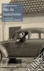 Vita da Gastarbeiter. L'impegno civile di un emigrante in Germania libro