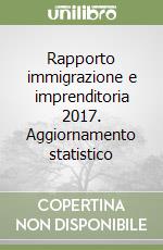 Rapporto immigrazione e imprenditoria 2017. Aggiornamento statistico libro