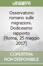 Osservatorio romano sulle migrazioni. Dodicesimo rapporto (Roma, 25 maggio 2017) libro