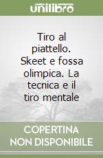 Tiro al piattello. Skeet e fossa olimpica. La tecnica e il tiro mentale libro