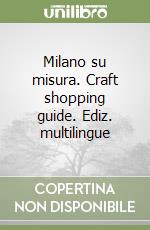 Milano su misura. Craft shopping guide. Ediz. multilingue libro