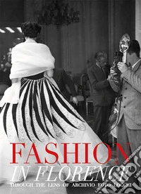 Fashion in Florence. Through the lens of Archivio Foto Locchi. Ediz. bilingue libro