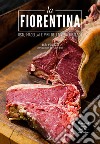 La fiorentina. Osti, macellai e vini della vera bistecca. Ediz. italiana e inglese libro di Fiordelli Aldo