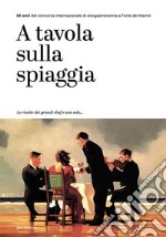 A tavola sulla spiaggia. 30 anni del concorso internazionale di enogastronomia a Forte dei Marmi libro