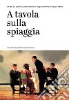 A tavola sulla spiaggia. 30 anni del concorso internazionale di enogastronomia a Forte dei Marmi libro