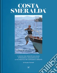 Costa Smeralda. Il sogno del principe Aga Khan attraverso il racconto di chi lo ha vissuto e ne custodisce l'eredità libro