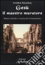 Gesù il maestro muratore. Misteri druidici e nascita del Cristianesimo libro