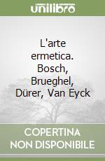 L'arte ermetica. Bosch, Brueghel, Dürer, Van Eyck libro