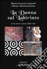 La danza sul labirinto. L'in-canto unico della vita. Ediz. illustrata