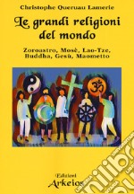 Le grandi religioni del mondo. Zoroastro, Mosè, Lao-Tse, Buddha, Gesù, Maometto libro