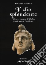 Il Dio splendente. I misteri romani di Mithra fra Oriente e Occidente libro