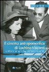 Il cinema antropomorfico di Luchino Visconti. L'affresco umano degli antieroi viscontiani libro di Biondi Teresa