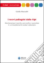 I nuovi pellegrini delle Alpi. Montanari per nascita, per scelta e wwoofers in un insediamento walser valsesiano libro