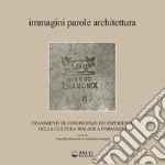 Immagini parole architettura. Frammenti di conoscenze ed esperienze della cultura walser a Formazza. Con carta dei sentieri ufficiali della Val Formazza libro