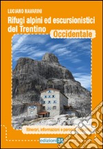 Rifugi alpini ed escursionistici del Trentino occidentale. Itinerari, informazioni e percorsi aggiuntivi libro