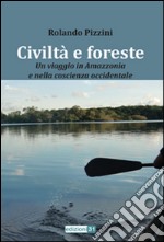 Civiltà e foreste. Un viaggio in Amazzonia e nella coscienza occidentale libro