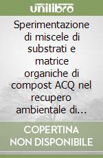 Sperimentazione di miscele di substrati e matrice organiche di compost ACQ nel recupero ambientale di alcune aree di cava situate nella regione Umbria. Con CD-ROM libro