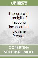 Il segreto di famiglia. I racconti incantati del giovane Preston libro