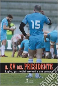 Il XV del presidente. Rugby, 14 racconti ed una canzone libro