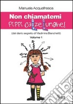 Non chiamatemi Pippi Calzelunghe. Dal diario segreto di Vladimira Bianchetti. Vol. 1 libro