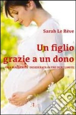 Un figlio grazie a un dono. Una maternità desiderata oltre ogni limite libro