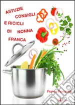 Astuzie, consigli e ricicli di nonna Franca libro