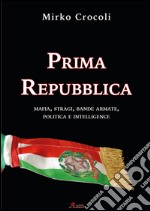 Prima Repubblica. Mafia, stragi, bande armate, politica e intelligence libro