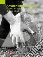 Amatori Rugby Milano. La storia e la leggenda di una squadra che non c'è più. Ediz. illustrata libro