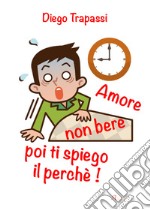 Amore non bere poi ti spiego il perché!