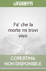 Fa' che la morte mi trovi vivo libro