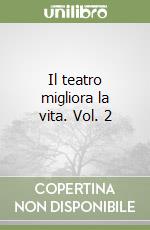 Il teatro migliora la vita. Vol. 2 libro