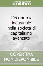 L'economia industriale nella società di capitalismo avanzato libro