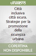 Città inclusiva città sicura. Strategie per la promozione della sicurezza urbana