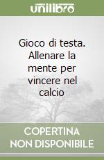 Gioco di testa. Allenare la mente per vincere nel calcio libro