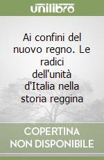 Ai confini del nuovo regno. Le radici dell'unità d'Italia nella storia reggina libro