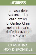 La casa delle vacanze. La casa-atelier di Galileo Chini nel centenario dell'edificazione 1914-2014 libro