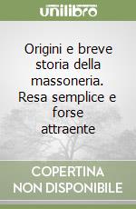 Origini e breve storia della massoneria. Resa semplice e forse attraente