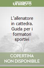 L'allenatore in cattedra. Guida per i formatori sportivi libro