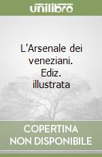 L'Arsenale dei veneziani. Ediz. illustrata libro