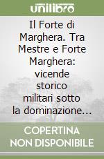 Il Forte di Marghera. Tra Mestre e Forte Marghera: vicende storico militari sotto la dominazione austriaca