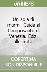 Un'isola di marmi. Guida al Camposanto di Venezia. Ediz. illustrata libro