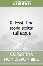 Riflessi. Una storia scritta sull'acqua libro