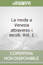 La moda a Venezia attraverso i secoli. Vol. 1