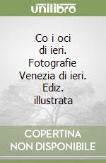 Co i oci di ieri. Fotografie Venezia di ieri. Ediz. illustrata