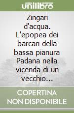 Zingari d'acqua. L'epopea dei barcari della bassa pianura Padana nella vicenda di un vecchio navigante libro