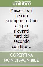 Masaccio: il tesoro scomparso. Uno dei più rilevanti furti del secondo conflitto bellico libro