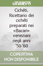 Cichéti. Ricettario dei cichéti preparati nei «Bacari» veneziani negli anni '50-'60 libro